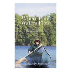 Where Cool Waters Flow: Four Seasons With A Master Maine Guide By Randy Spencer